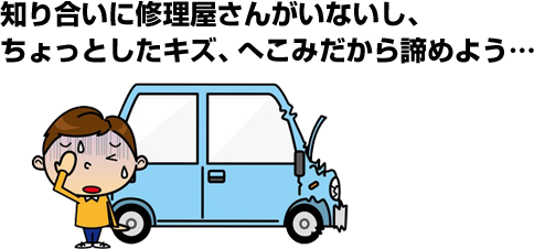 知り合いに修理屋さんがいないし、ちょっとしたキズ、へこみだから諦めよう・・・